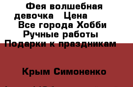 Фея-волшебная девочка › Цена ­ 550 - Все города Хобби. Ручные работы » Подарки к праздникам   . Крым,Симоненко